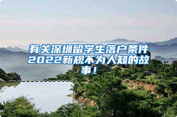 有关深圳留学生落户条件2022新规不为人知的故事！