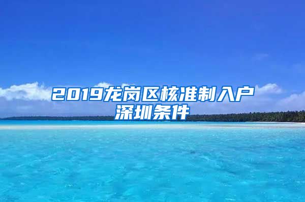 2019龙岗区核准制入户深圳条件