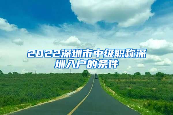 2022深圳市中级职称深圳入户的条件