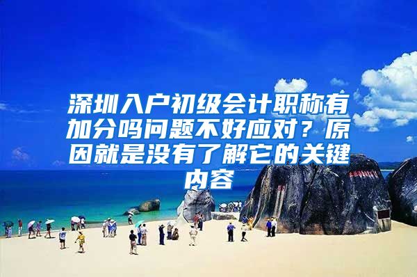 深圳入户初级会计职称有加分吗问题不好应对？原因就是没有了解它的关键内容