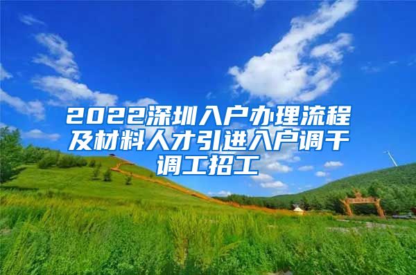 2022深圳入户办理流程及材料人才引进入户调干调工招工