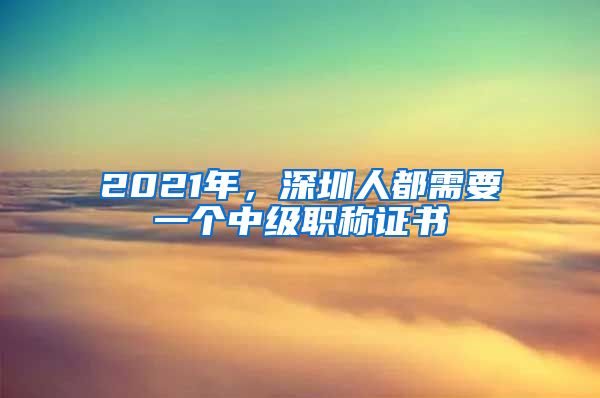 2021年，深圳人都需要一个中级职称证书