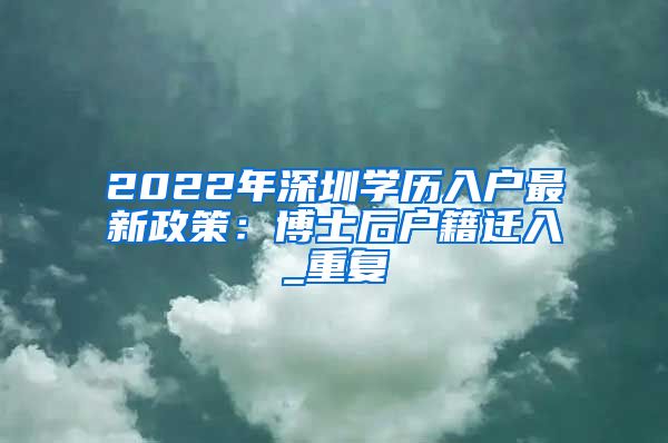 2022年深圳学历入户最新政策：博士后户籍迁入_重复