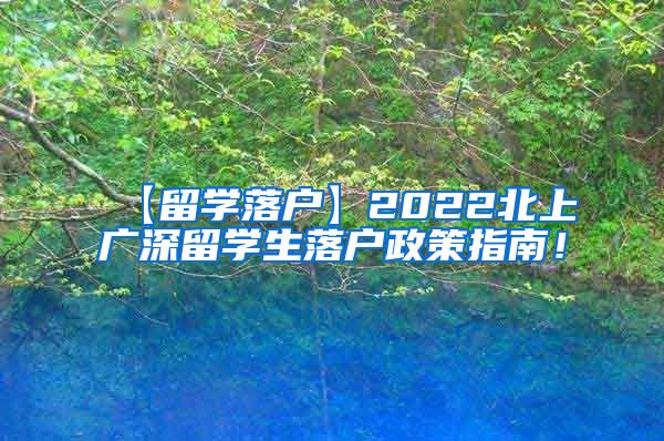 【留学落户】2022北上广深留学生落户政策指南！