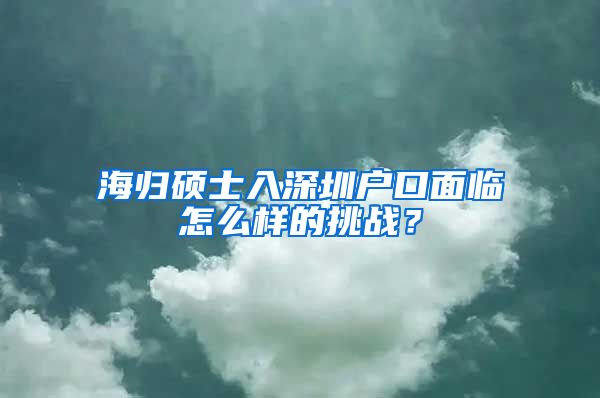 海归硕士入深圳户口面临怎么样的挑战？