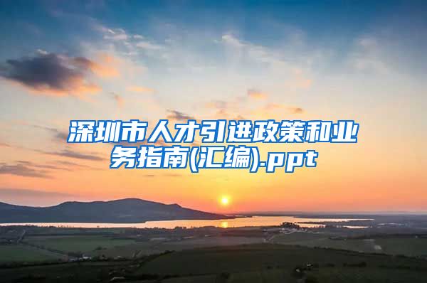 深圳市人才引进政策和业务指南(汇编).ppt