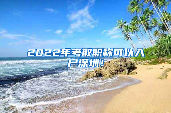 2022年考取职称可以入户深圳！