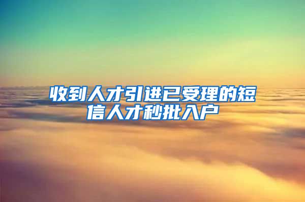 收到人才引进已受理的短信人才秒批入户