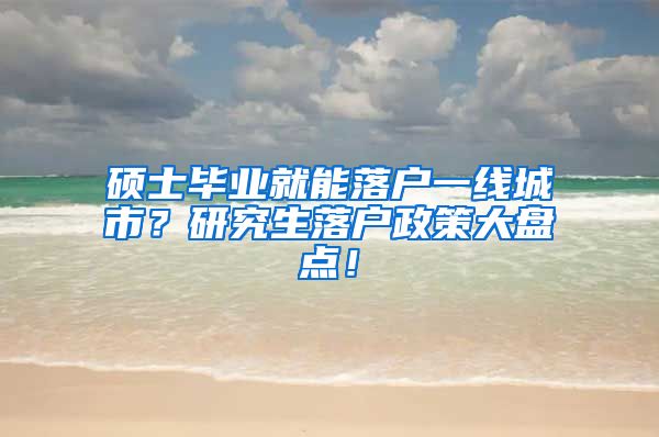 硕士毕业就能落户一线城市？研究生落户政策大盘点！