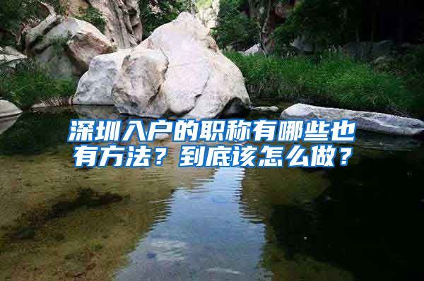 深圳入户的职称有哪些也有方法？到底该怎么做？