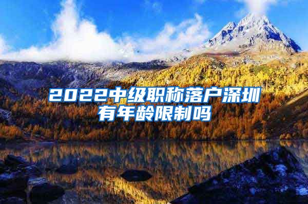 2022中级职称落户深圳有年龄限制吗