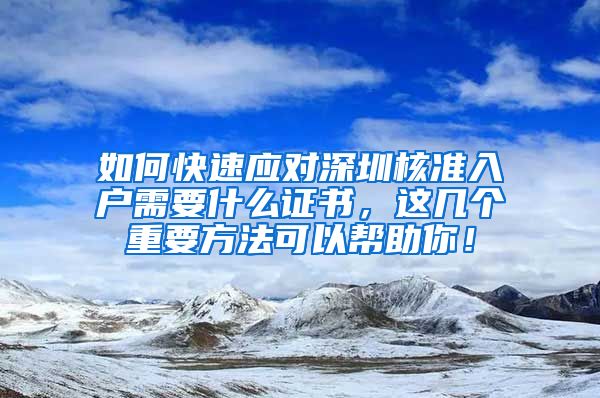 如何快速应对深圳核准入户需要什么证书，这几个重要方法可以帮助你！