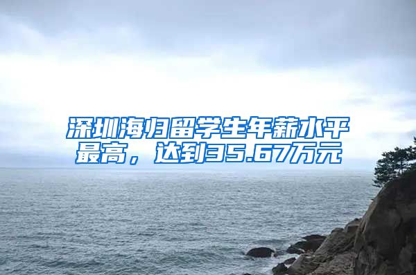 深圳海归留学生年薪水平最高，达到35.67万元