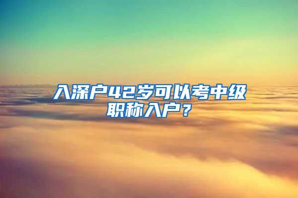 入深户42岁可以考中级职称入户？