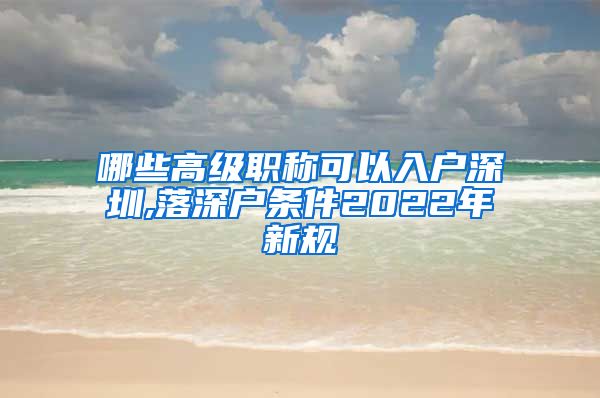 哪些高级职称可以入户深圳,落深户条件2022年新规