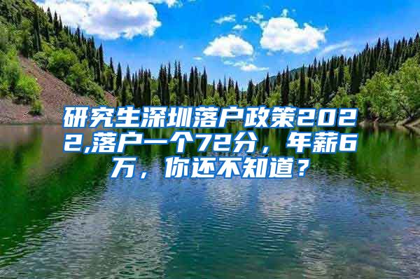 研究生深圳落户政策2022,落户一个72分，年薪6万，你还不知道？