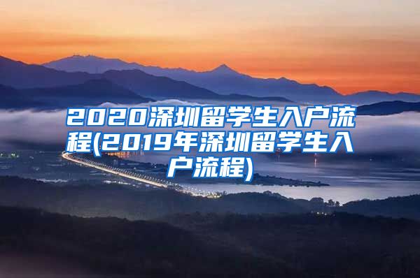 2020深圳留学生入户流程(2019年深圳留学生入户流程)