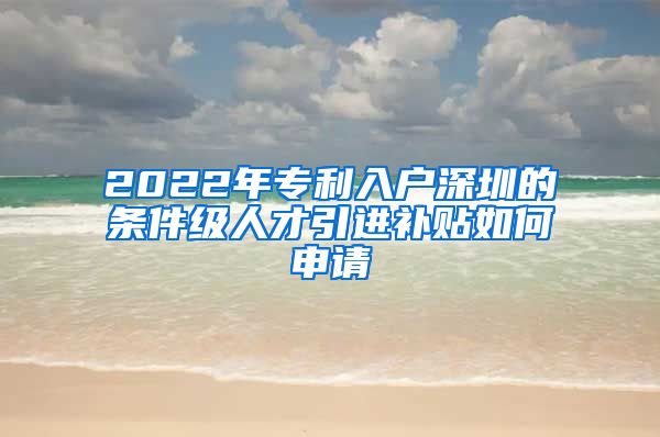 2022年专利入户深圳的条件级人才引进补贴如何申请