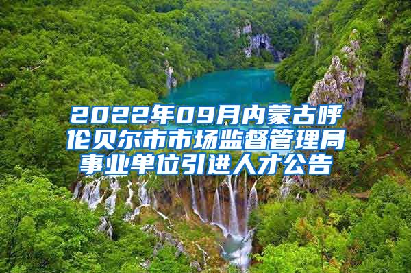 2022年09月内蒙古呼伦贝尔市市场监督管理局事业单位引进人才公告