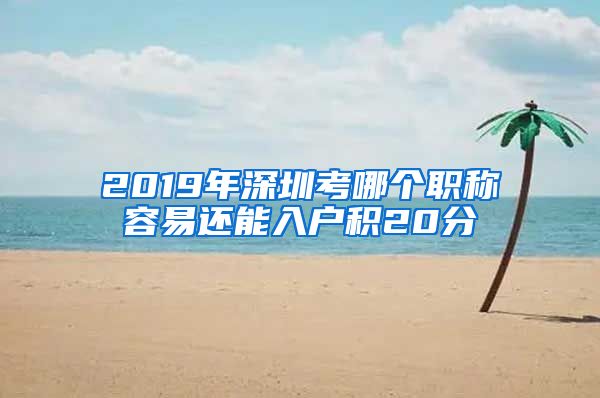 2019年深圳考哪个职称容易还能入户积20分