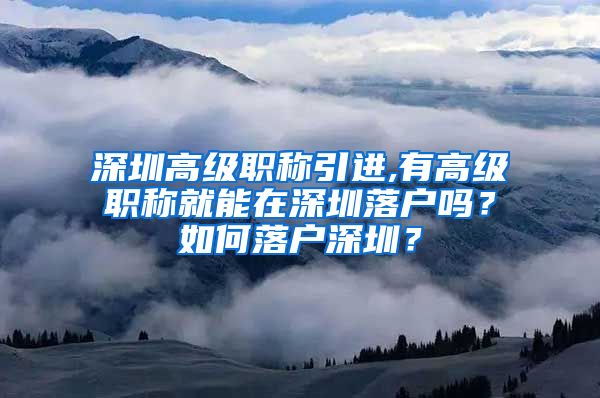 深圳高级职称引进,有高级职称就能在深圳落户吗？如何落户深圳？