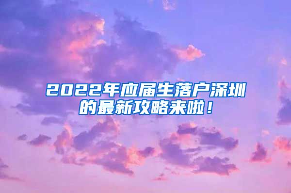 2022年应届生落户深圳的最新攻略来啦！