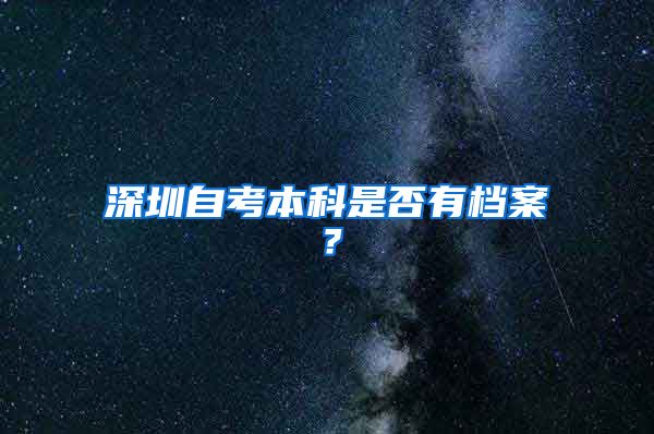 深圳自考本科是否有档案？