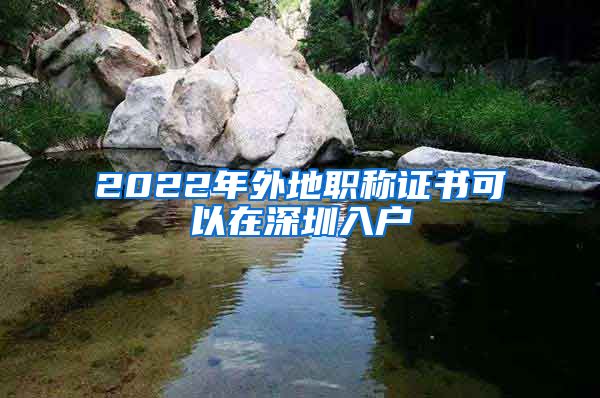 2022年外地职称证书可以在深圳入户