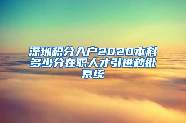 深圳积分入户2020本科多少分在职人才引进秒批系统