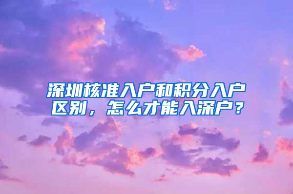 深圳核准入户和积分入户区别，怎么才能入深户？