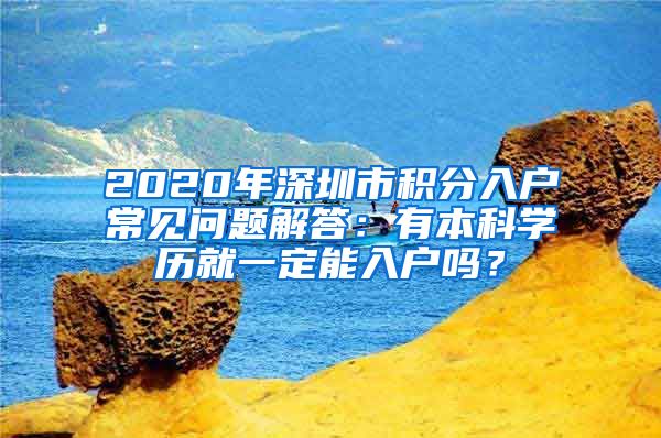 2020年深圳市积分入户常见问题解答：有本科学历就一定能入户吗？