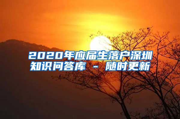 2020年应届生落户深圳知识问答库 - 随时更新
