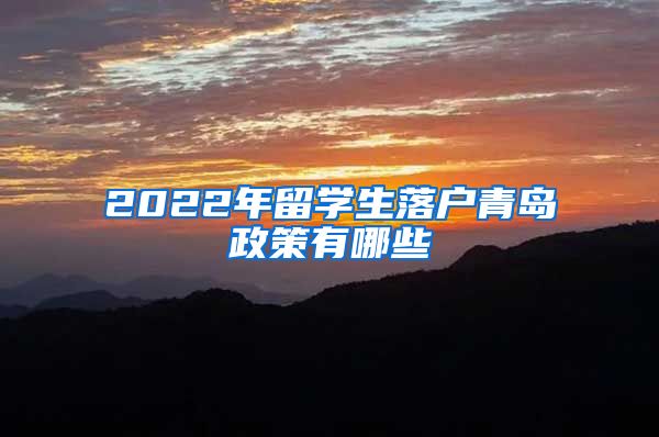 2022年留学生落户青岛政策有哪些