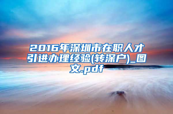 2016年深圳市在职人才引进办理经验(转深户)_图文.pdf