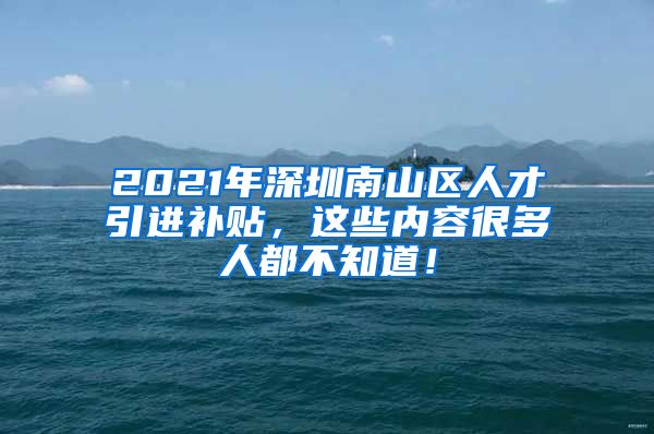 2021年深圳南山区人才引进补贴，这些内容很多人都不知道！