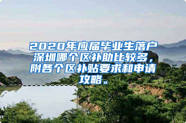 2020年应届毕业生落户深圳哪个区补助比较多，附各个区补贴要求和申请攻略。