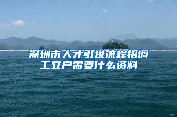 深圳市人才引进流程招调工立户需要什么资料