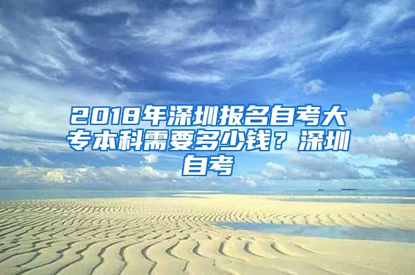 2018年深圳报名自考大专本科需要多少钱？深圳自考