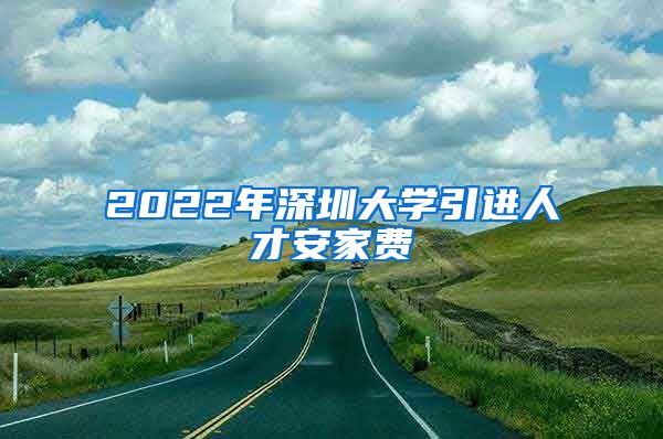 2022年深圳大学引进人才安家费