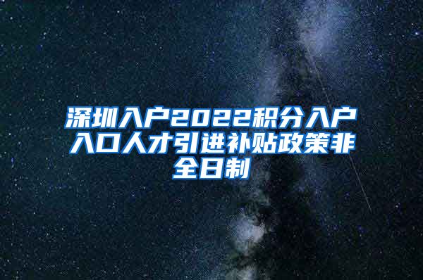 深圳入户2022积分入户入口人才引进补贴政策非全日制