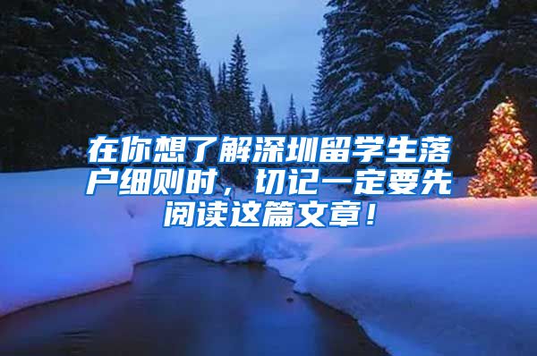 在你想了解深圳留学生落户细则时，切记一定要先阅读这篇文章！