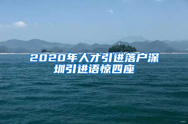2020年人才引进落户深圳引进语惊四座
