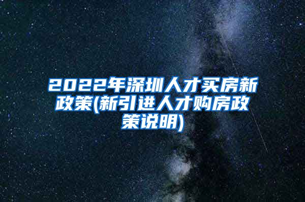 2022年深圳人才买房新政策(新引进人才购房政策说明)