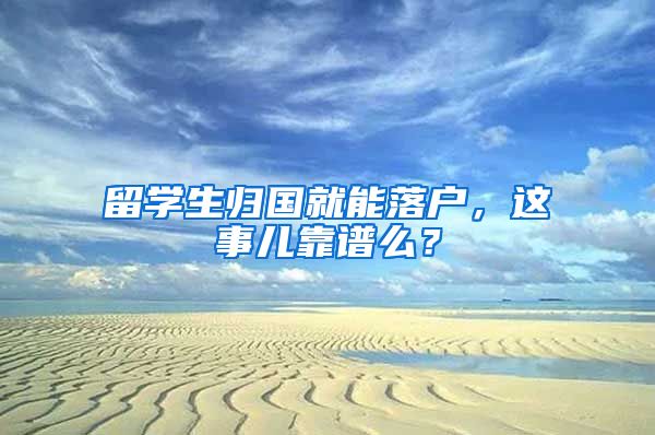 留学生归国就能落户，这事儿靠谱么？