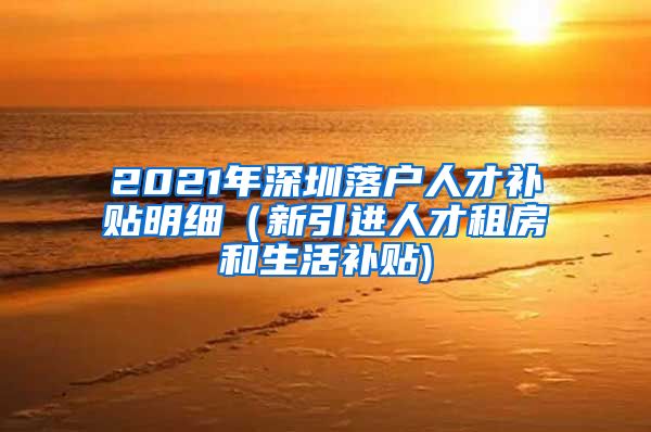 2021年深圳落户人才补贴明细（新引进人才租房和生活补贴)