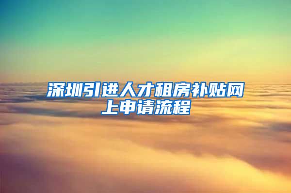 深圳引进人才租房补贴网上申请流程