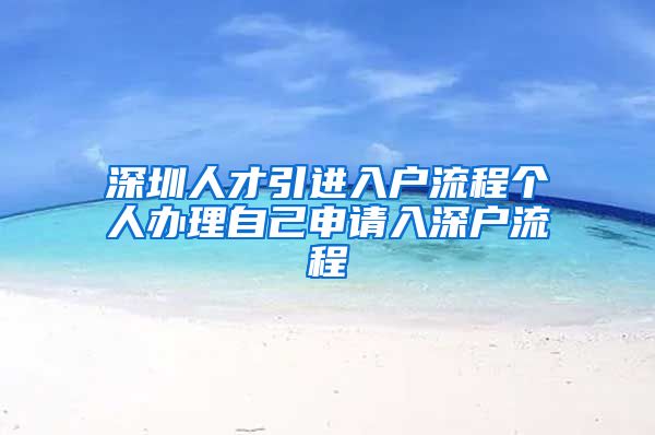 深圳人才引进入户流程个人办理自己申请入深户流程