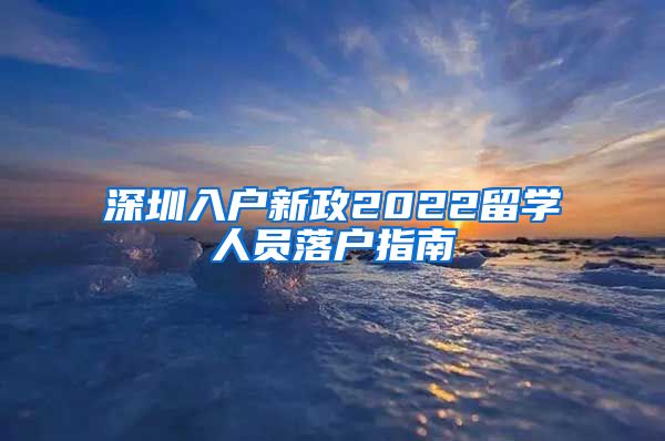 深圳入户新政2022留学人员落户指南