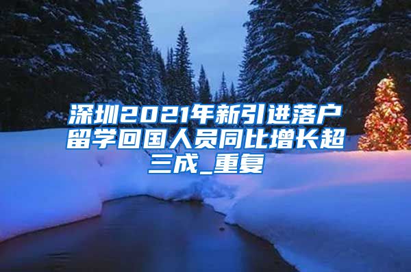 深圳2021年新引进落户留学回国人员同比增长超三成_重复