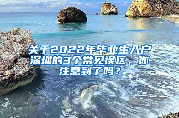 关于2022年毕业生入户深圳的3个常见误区，你注意到了吗？